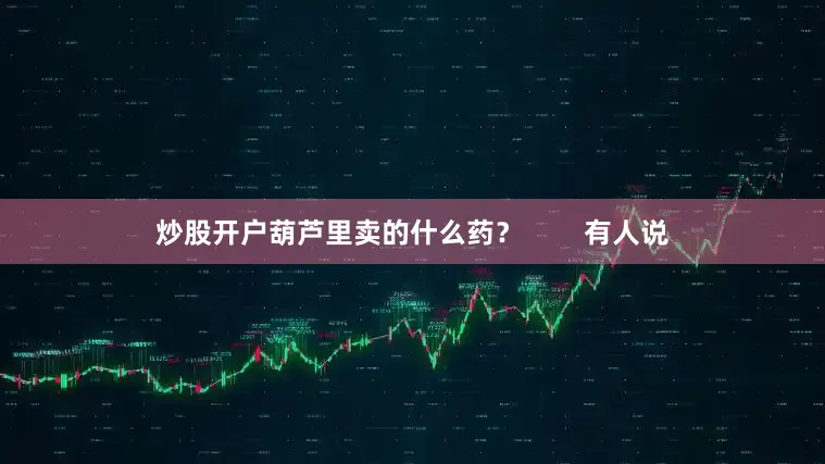 炒股开户葫芦里卖的什么药？        有人说